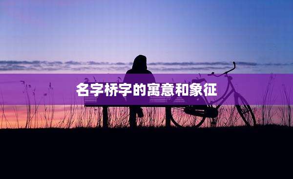 名字桥字的寓意和象征