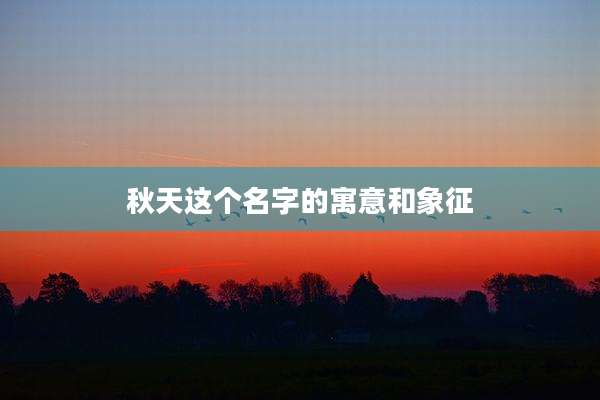秋天这个名字的寓意和象征