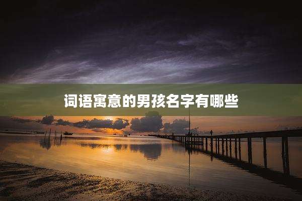 词语寓意的男孩名字有哪些