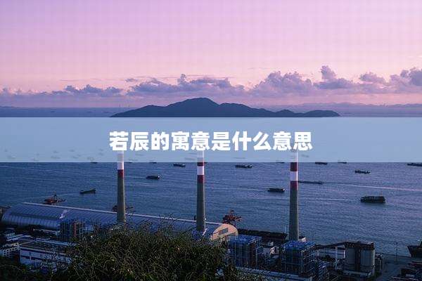 若辰的寓意是什么意思