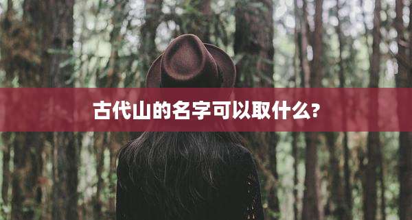 古代山的名字可以取什么?