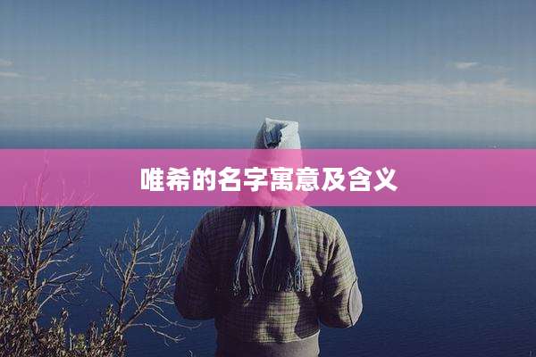 唯希的名字寓意及含义