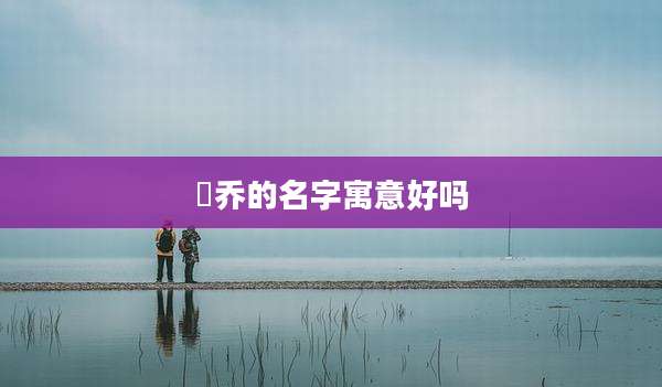 璟乔的名字寓意好吗