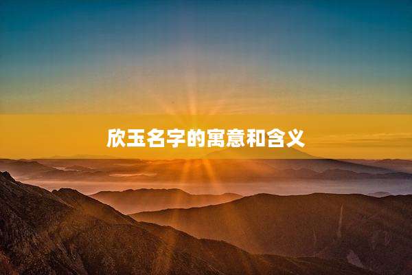 欣玉名字的寓意和含义