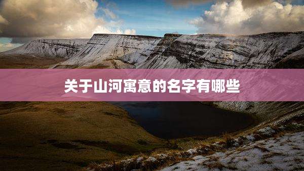 关于山河寓意的名字有哪些