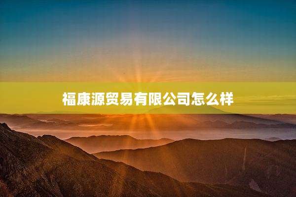 福康源贸易有限公司怎么样