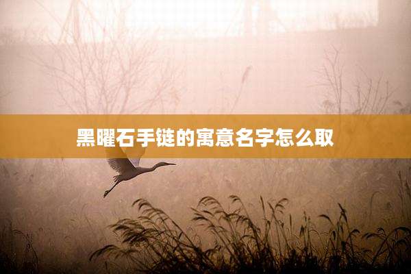 黑曜石手链的寓意名字怎么取
