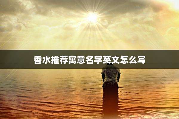 香水推荐寓意名字英文怎么写