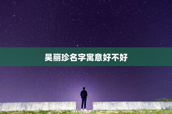 吴丽珍名字寓意好不好