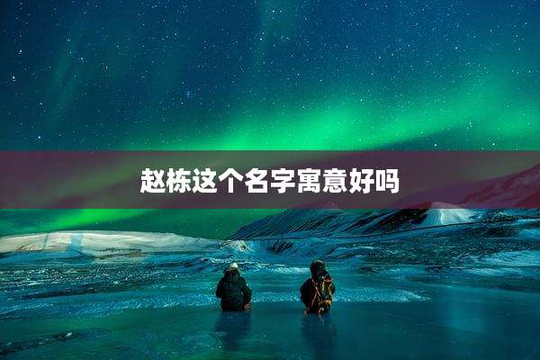 赵栋这个名字寓意好吗