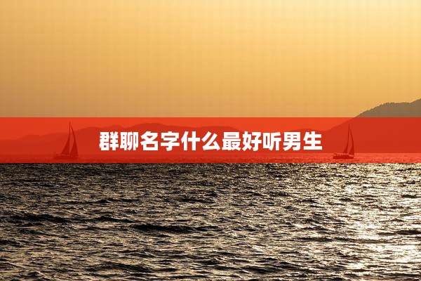 群聊名字什么最好听男生