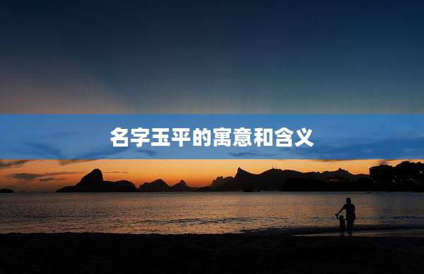 名字玉平的寓意和含义