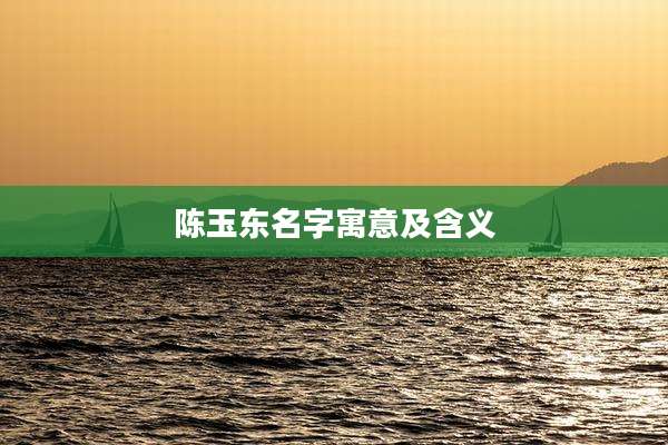 陈玉东名字寓意及含义