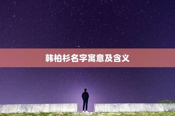 韩柏杉名字寓意及含义