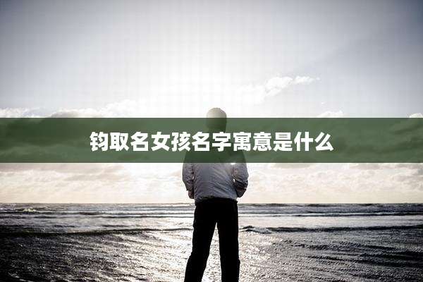 钧取名女孩名字寓意是什么