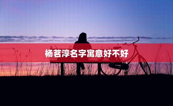 杨茗淳名字寓意好不好