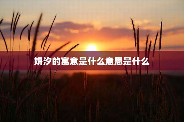 妍汐的寓意是什么意思是什么