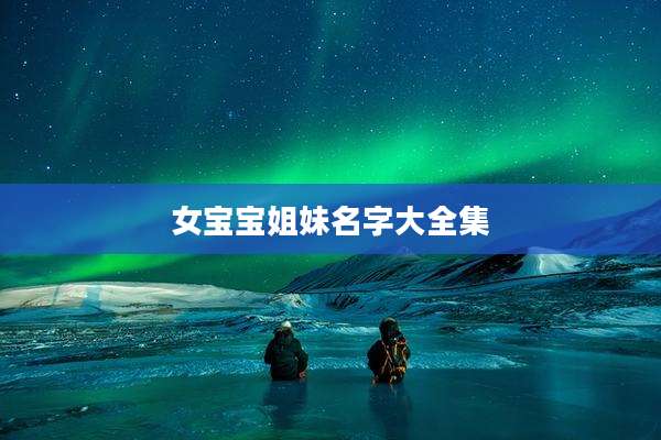 女宝宝姐妹名字大全集