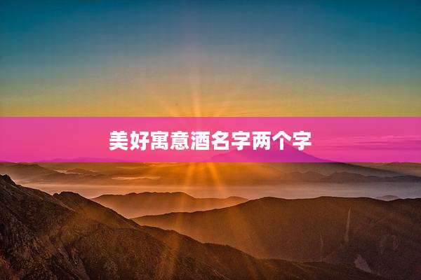 美好寓意酒名字两个字