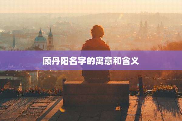 顾丹阳名字的寓意和含义