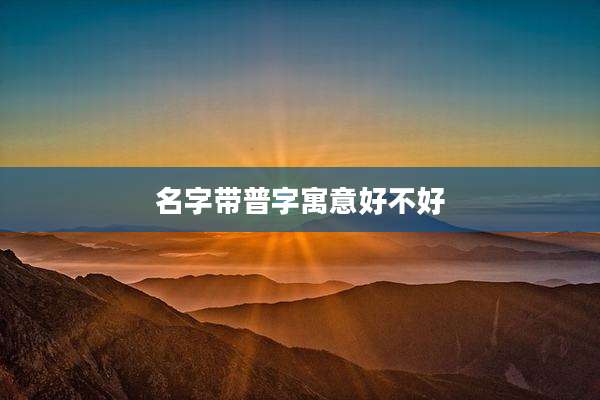 名字带普字寓意好不好