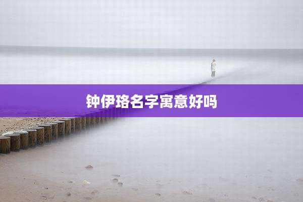 钟伊珞名字寓意好吗