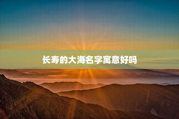长寿的大海名字寓意好吗