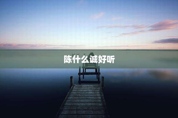 陈什么诚好听