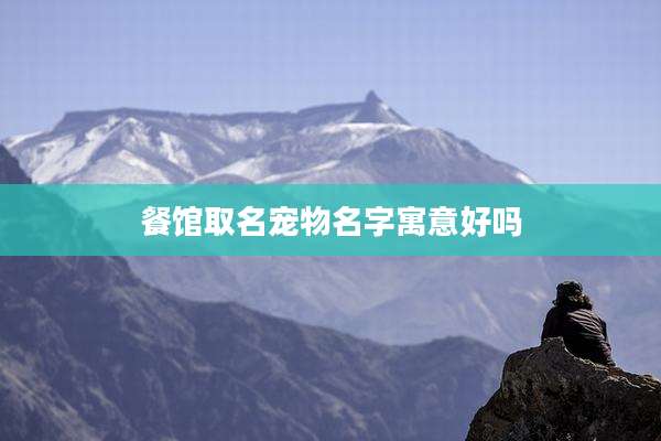 餐馆取名宠物名字寓意好吗