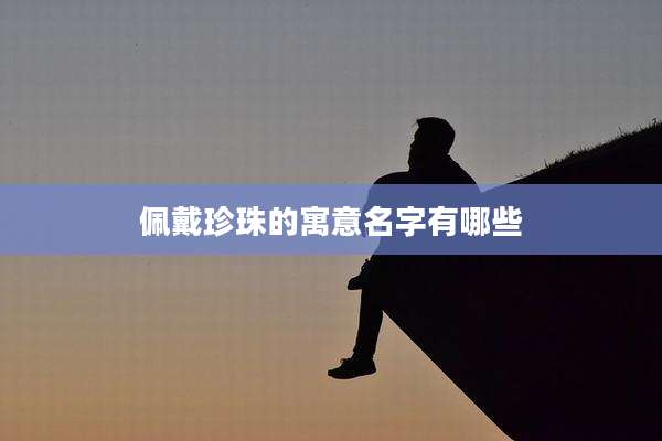 佩戴珍珠的寓意名字有哪些