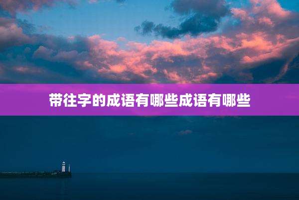 带往字的成语有哪些成语有哪些