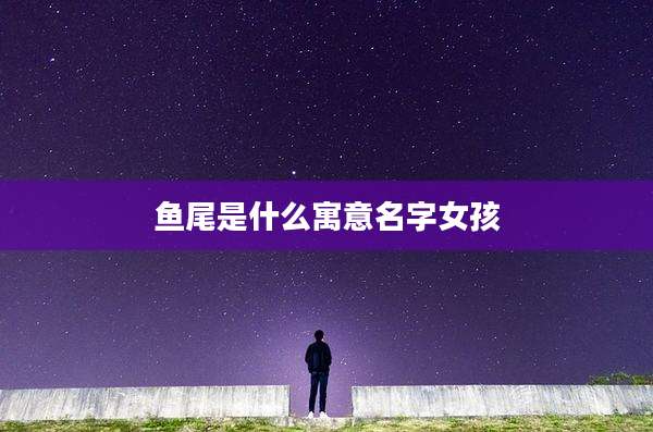 鱼尾是什么寓意名字女孩