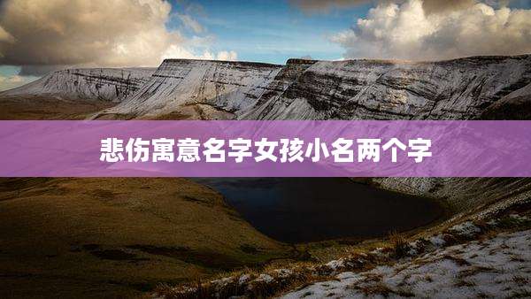 悲伤寓意名字女孩小名两个字