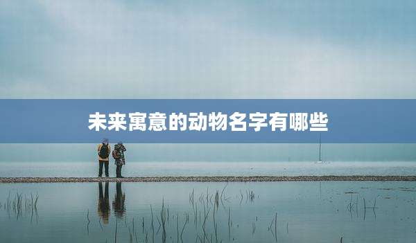 未来寓意的动物名字有哪些