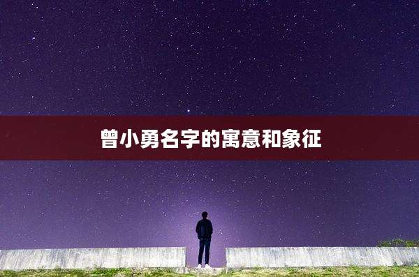 曾小勇名字的寓意和象征