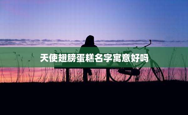 天使翅膀蛋糕名字寓意好吗