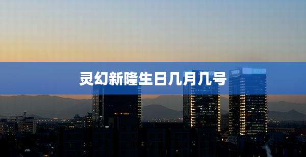 灵幻新隆生日几月几号