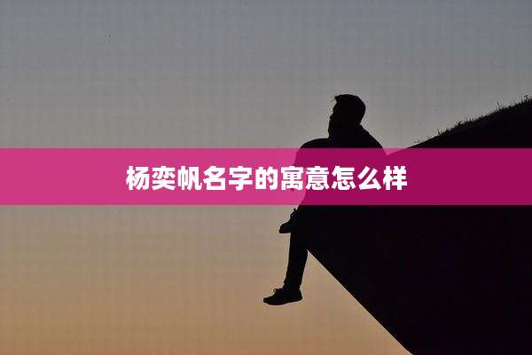 杨奕帆名字的寓意怎么样