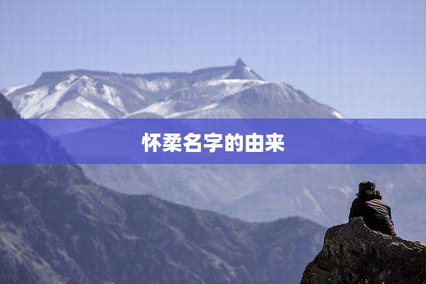 怀柔名字的由来