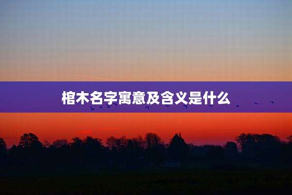 棺木名字寓意及含义是什么