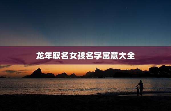 龙年取名女孩名字寓意大全