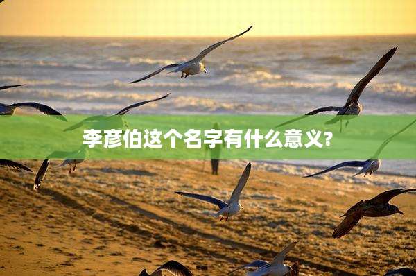 李彦伯这个名字有什么意义?