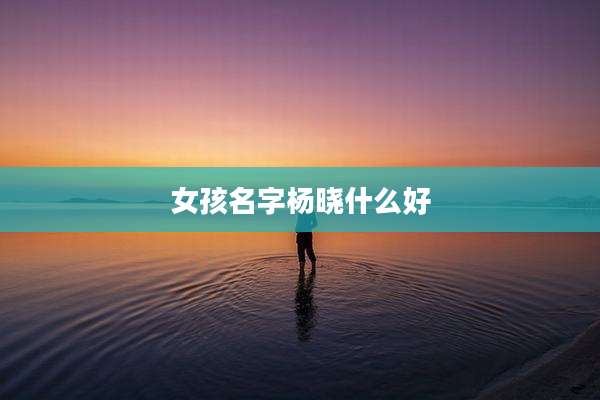 女孩名字杨晓什么好