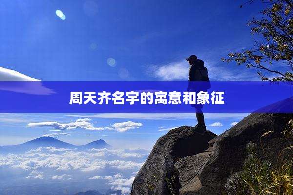 周天齐名字的寓意和象征