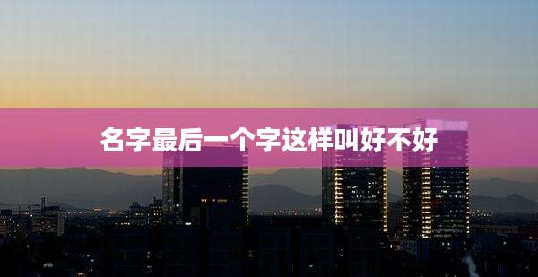 名字最后一个字这样叫好不好