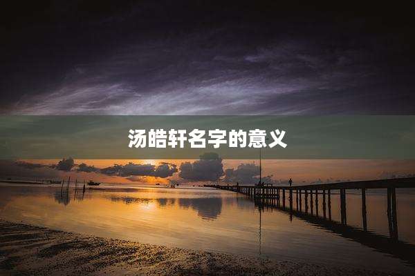 汤皓轩名字的意义