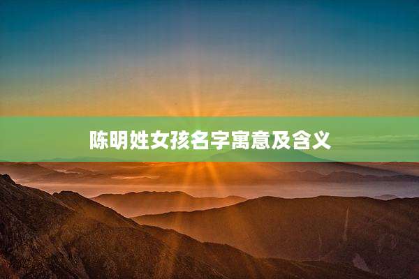 陈明姓女孩名字寓意及含义