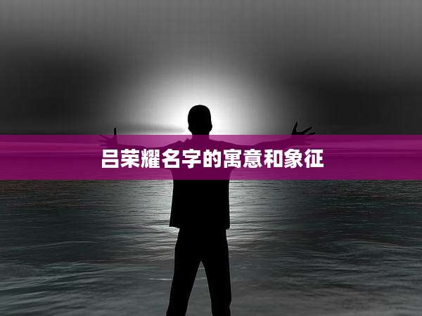 吕荣耀名字的寓意和象征