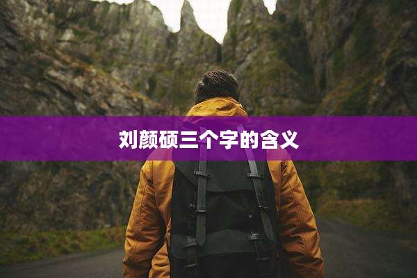 刘颜硕三个字的含义