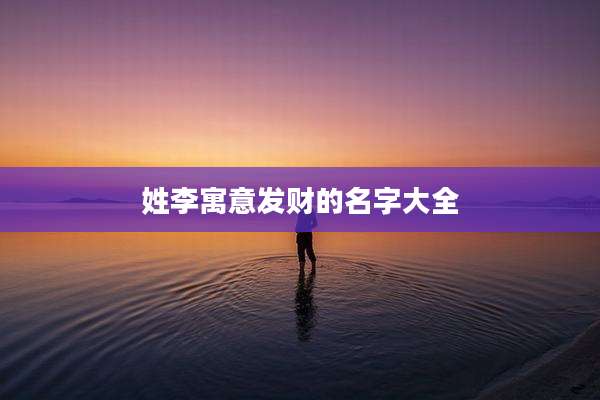 姓李寓意发财的名字大全